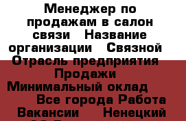 Менеджер по продажам в салон связи › Название организации ­ Связной › Отрасль предприятия ­ Продажи › Минимальный оклад ­ 28 000 - Все города Работа » Вакансии   . Ненецкий АО,Выучейский п.
